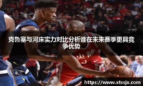 克鲁塞与河床实力对比分析谁在未来赛季更具竞争优势