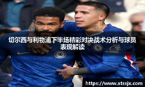 切尔西与利物浦下半场精彩对决战术分析与球员表现解读