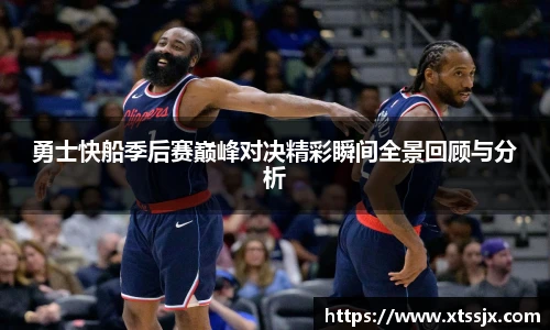 勇士快船季后赛巅峰对决精彩瞬间全景回顾与分析