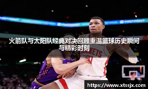k8.com(中国区)官方网站火箭队与太阳队经典对决回顾重温篮球历史瞬间与精彩时刻